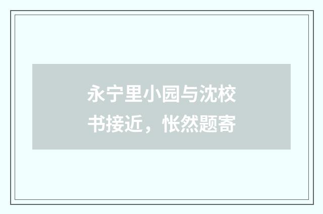 永宁里小园与沈校书接近，怅然题寄