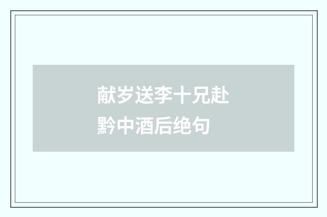 献岁送李十兄赴黔中酒后绝句