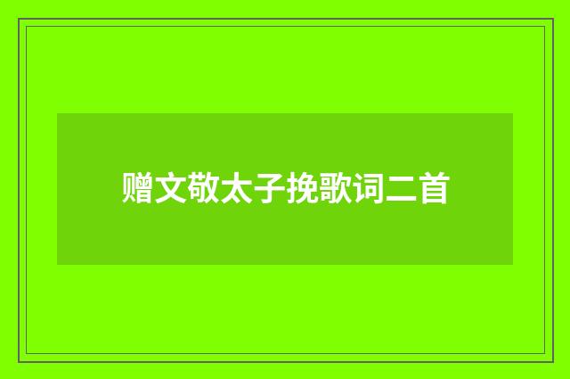 赠文敬太子挽歌词二首