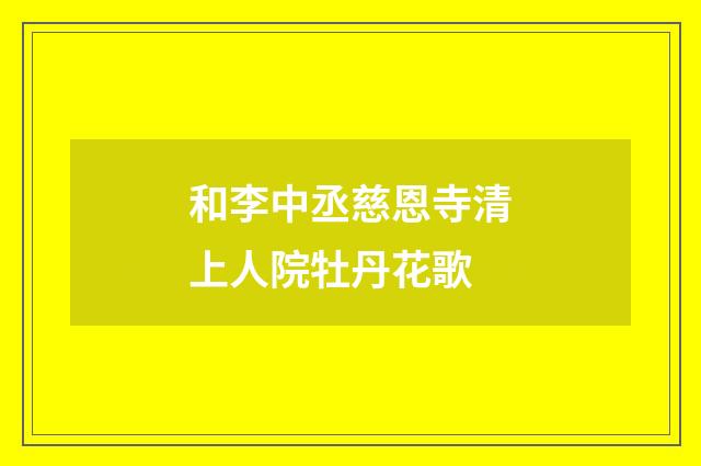 和李中丞慈恩寺清上人院牡丹花歌