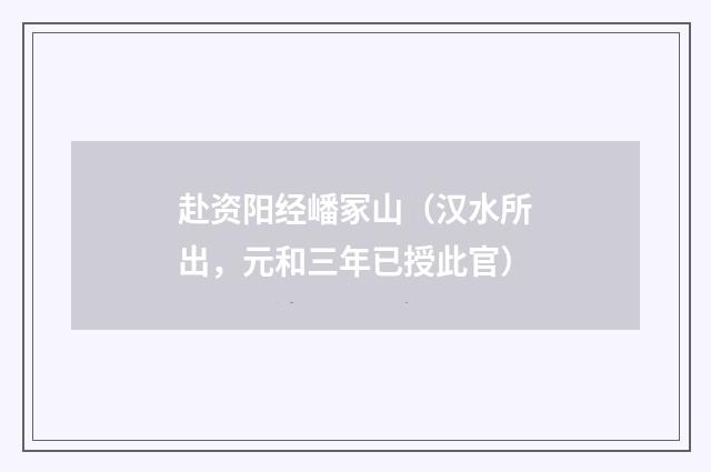赴资阳经嶓冢山（汉水所出，元和三年已授此官）