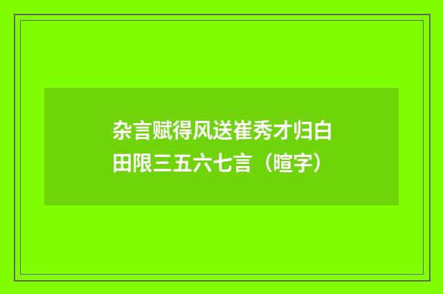 杂言赋得风送崔秀才归白田限三五六七言（暄字）