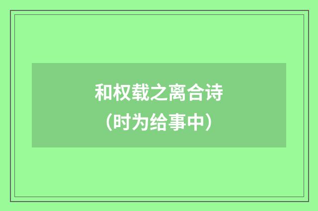 和权载之离合诗（时为给事中）