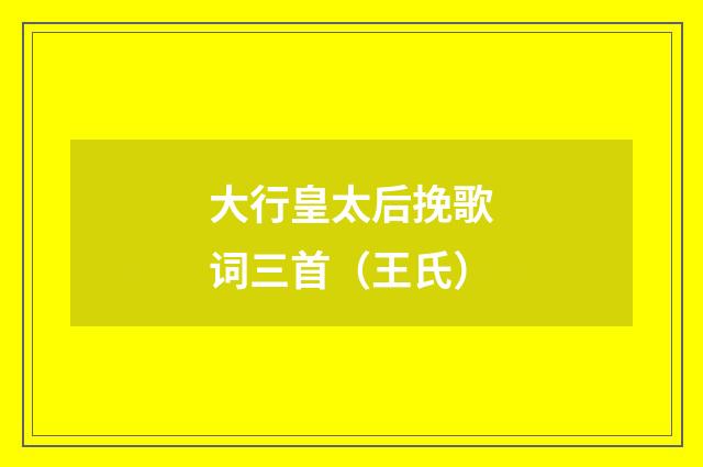 大行皇太后挽歌词三首（王氏）