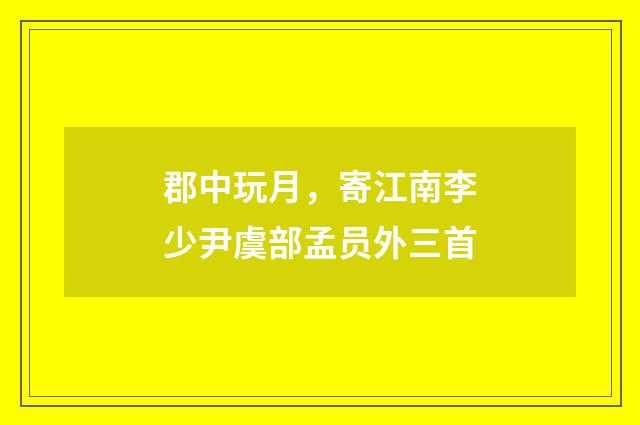 郡中玩月，寄江南李少尹虞部孟员外三首