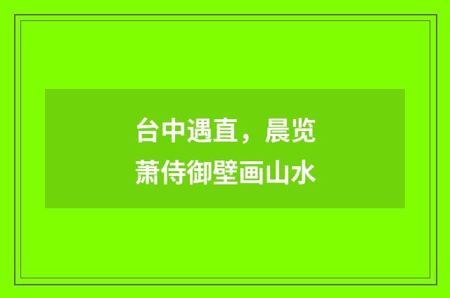 台中遇直，晨览萧侍御壁画山水