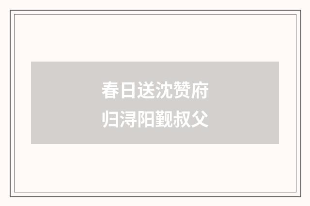 春日送沈赞府归浔阳觐叔父