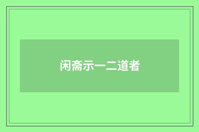 闲斋示一二道者