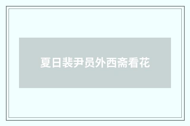 夏日裴尹员外西斋看花