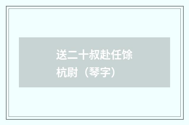 送二十叔赴任馀杭尉（琴字）