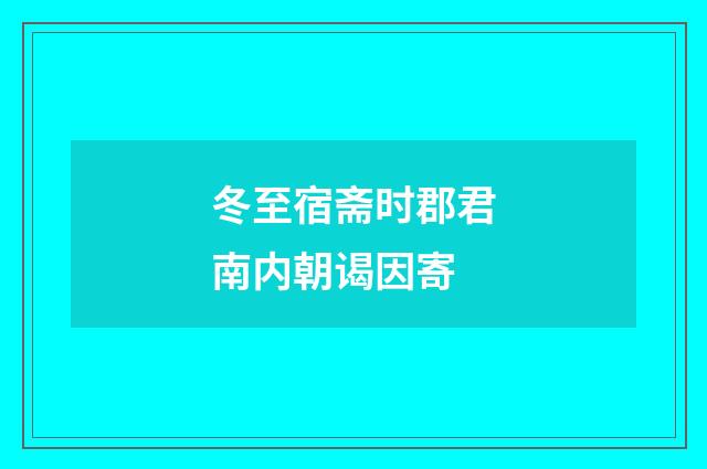 冬至宿斋时郡君南内朝谒因寄