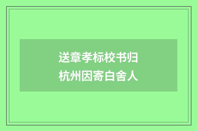 送章孝标校书归杭州因寄白舍人
