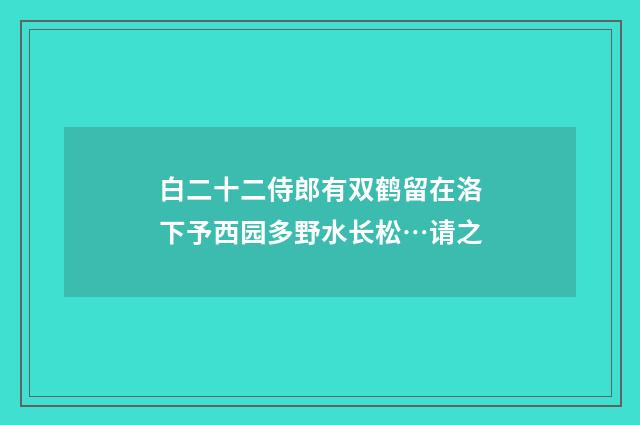 白二十二侍郎有双鹤留在洛下予西园多野水长松…请之