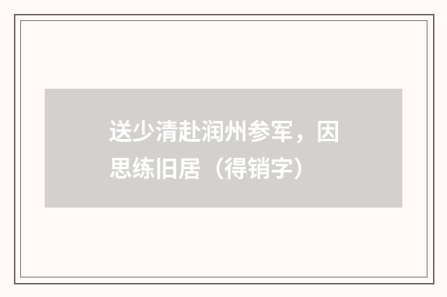 送少清赴润州参军，因思练旧居（得销字）