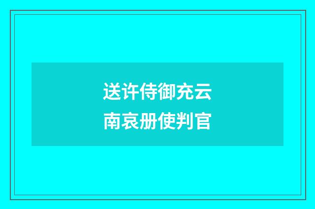 送许侍御充云南哀册使判官
