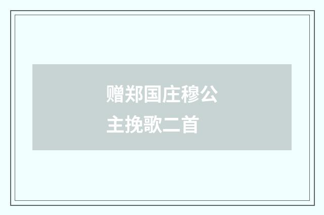 赠郑国庄穆公主挽歌二首
