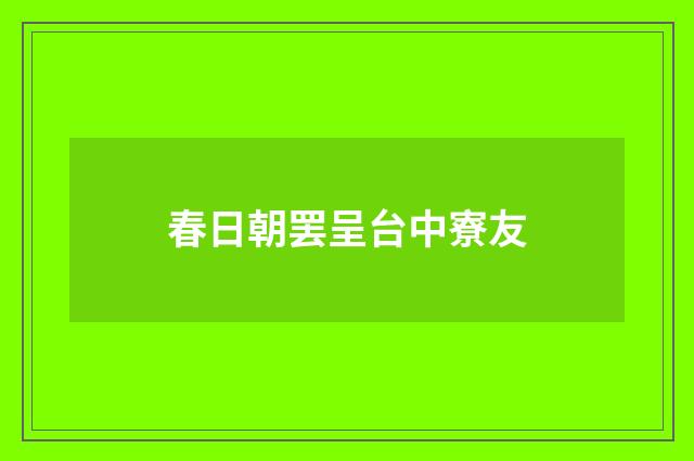春日朝罢呈台中寮友