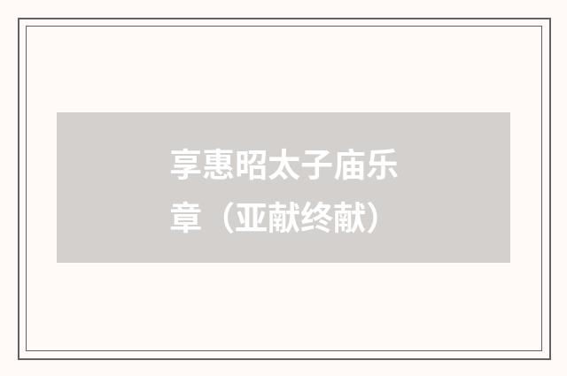 享惠昭太子庙乐章（亚献终献）