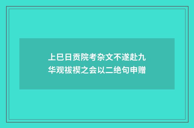 上巳日贡院考杂文不遂赴九华观祓禊之会以二绝句申赠