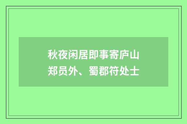 秋夜闲居即事寄庐山郑员外、蜀郡符处士