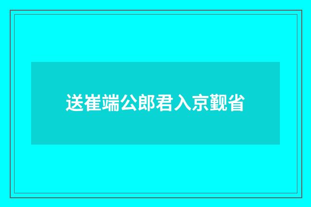 送崔端公郎君入京觐省