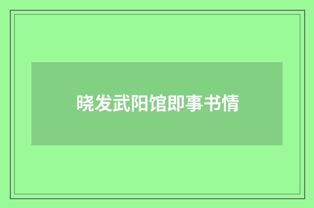 晓发武阳馆即事书情