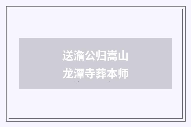 送澹公归嵩山龙潭寺葬本师