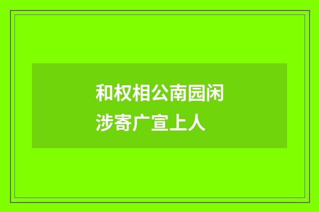 和权相公南园闲涉寄广宣上人