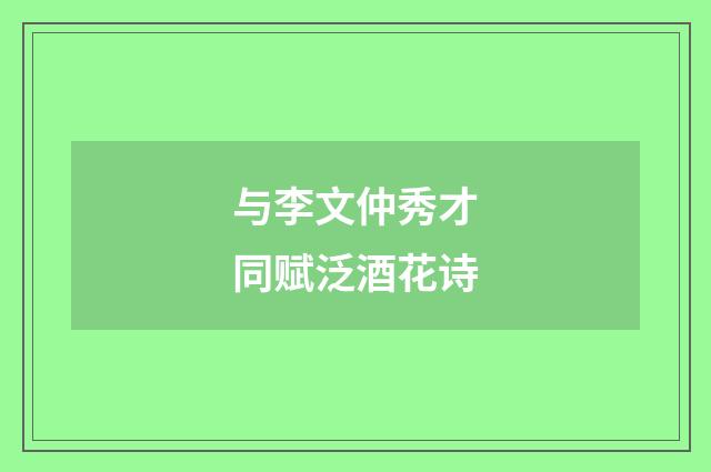 与李文仲秀才同赋泛酒花诗