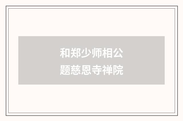 和郑少师相公题慈恩寺禅院