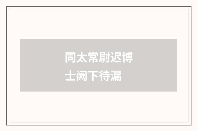 同太常尉迟博士阙下待漏