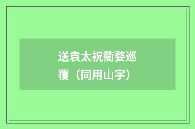 送袁太祝衢婺巡覆（同用山字）