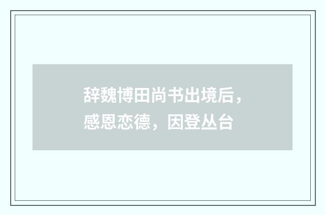 辞魏博田尚书出境后，感恩恋德，因登丛台