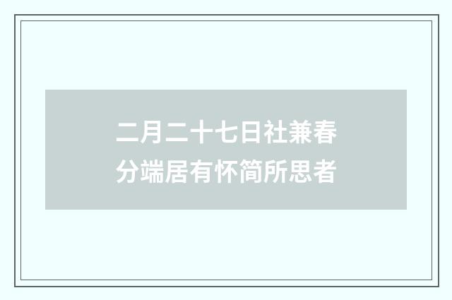 二月二十七日社兼春分端居有怀简所思者