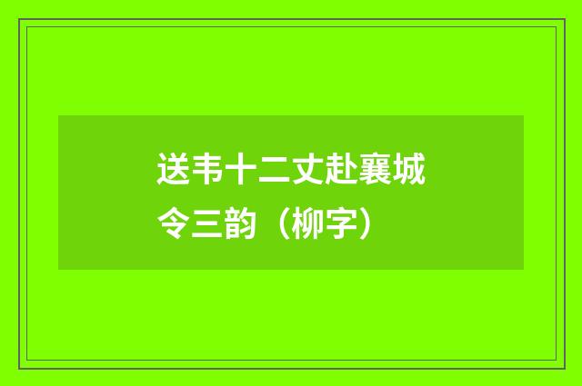 送韦十二丈赴襄城令三韵（柳字）