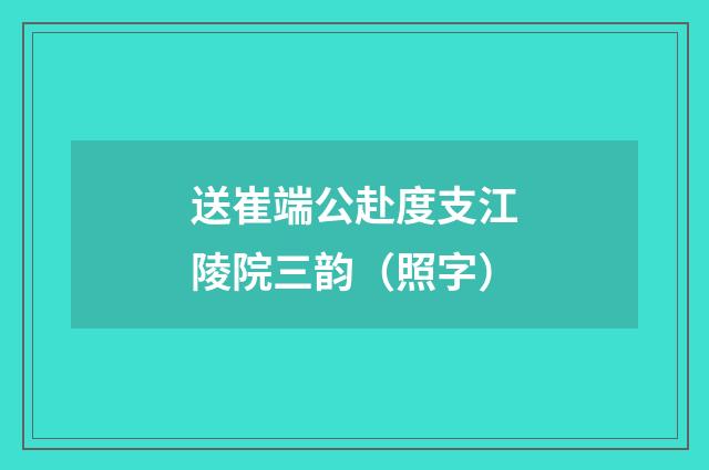 送崔端公赴度支江陵院三韵（照字）