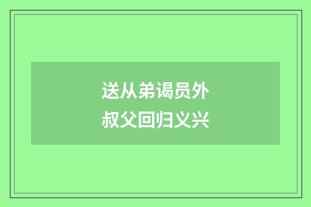送从弟谒员外叔父回归义兴