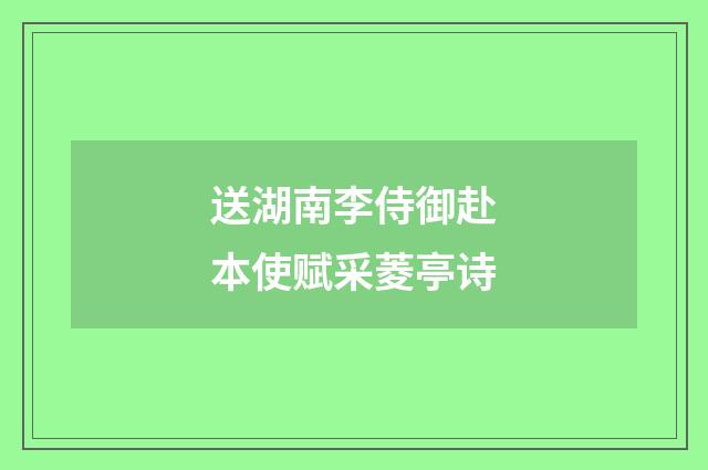 送湖南李侍御赴本使赋采菱亭诗