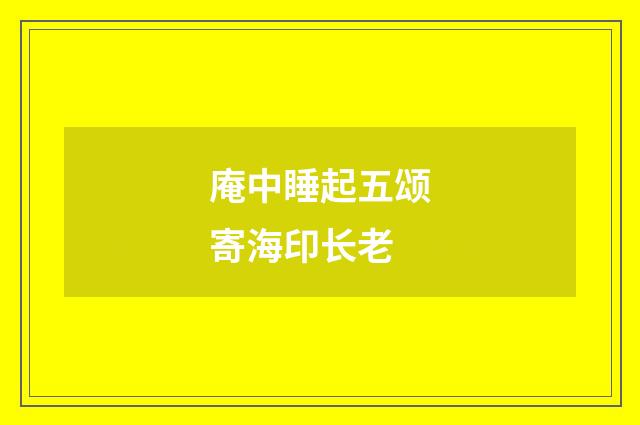 庵中睡起五颂寄海印长老