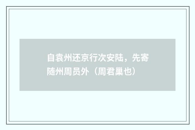 自袁州还京行次安陆，先寄随州周员外（周君巢也）