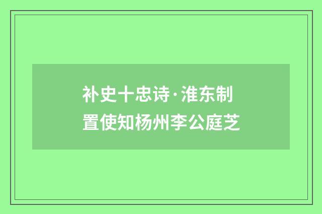 补史十忠诗·淮东制置使知杨州李公庭芝