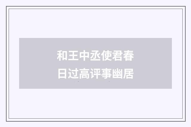 和王中丞使君春日过高评事幽居