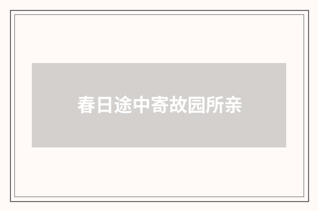 春日途中寄故园所亲