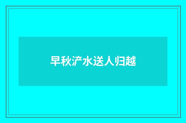 早秋浐水送人归越