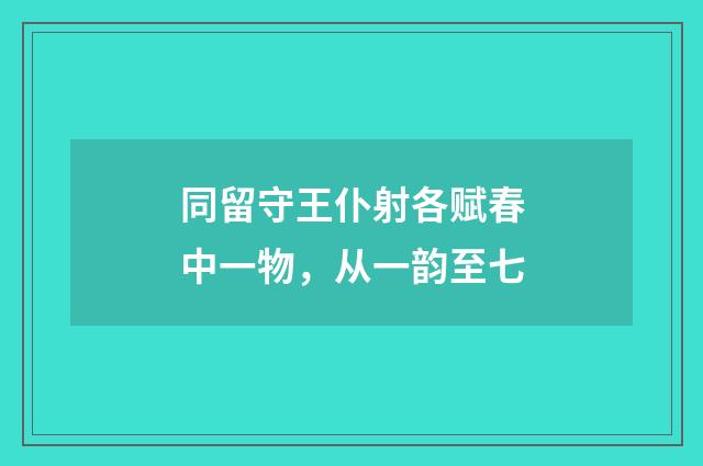 同留守王仆射各赋春中一物，从一韵至七