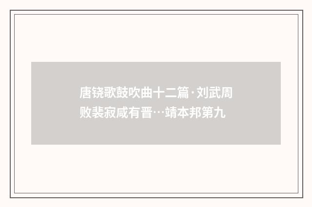 唐铙歌鼓吹曲十二篇·刘武周败裴寂咸有晋…靖本邦第九