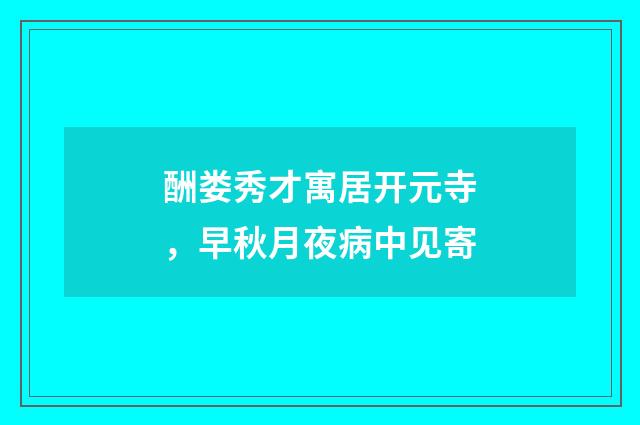 酬娄秀才寓居开元寺，早秋月夜病中见寄