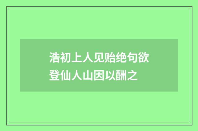 浩初上人见贻绝句欲登仙人山因以酬之
