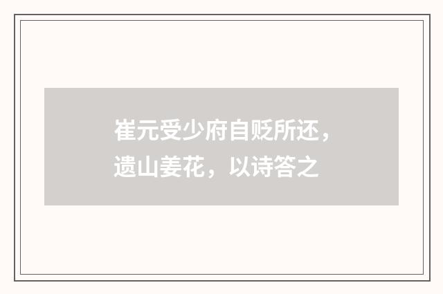 崔元受少府自贬所还，遗山姜花，以诗答之