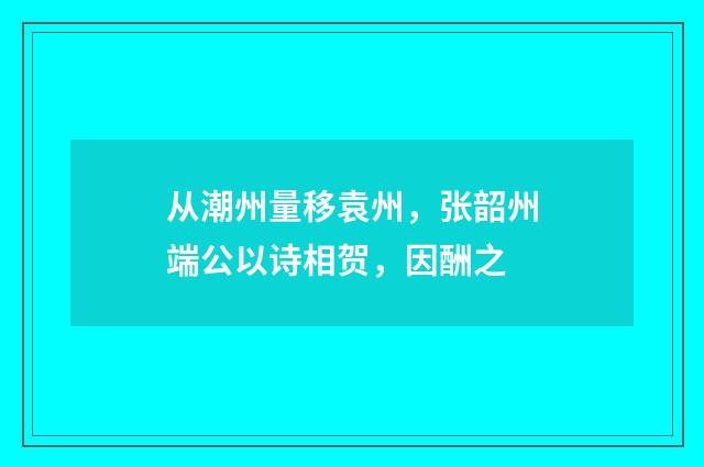 从潮州量移袁州，张韶州端公以诗相贺，因酬之
